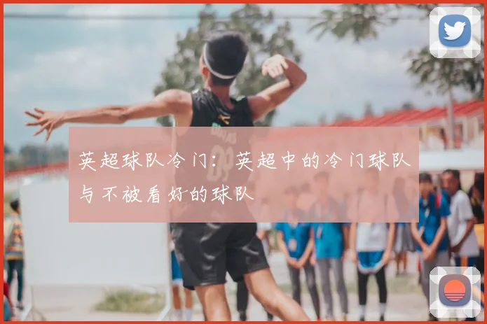 英超球队冷门：英超中的冷门球队与不被看好的球队