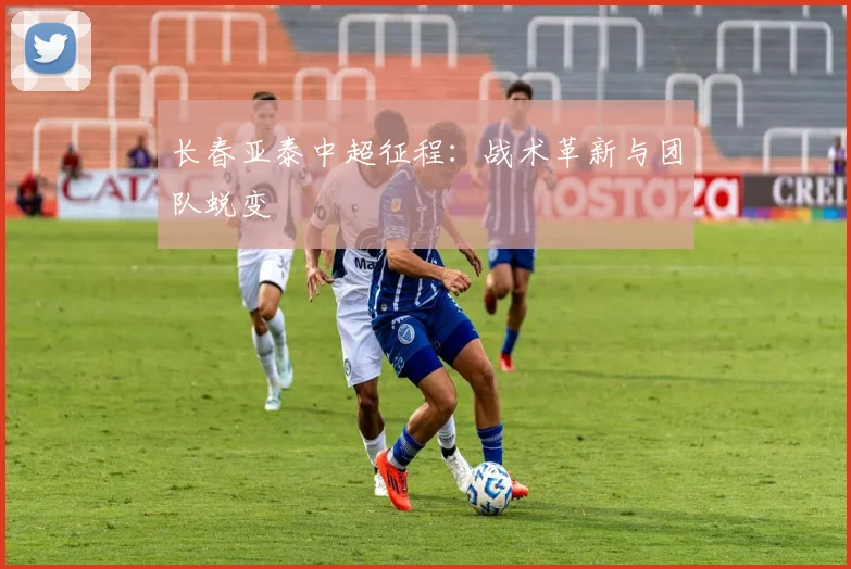 长春亚泰中超征程：战术革新与团队蜕变