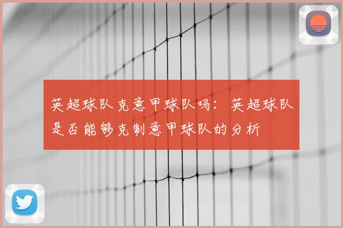 英超球队克意甲球队吗：英超球队是否能够克制意甲球队的分析