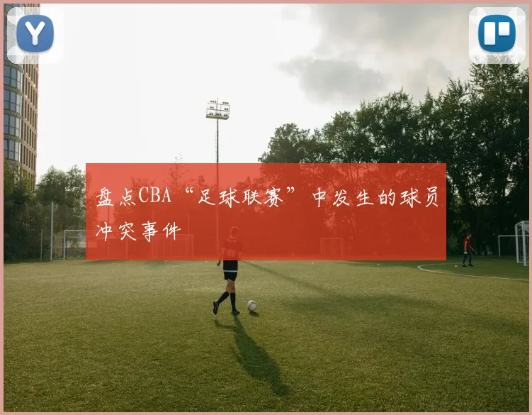 盘点CBA“足球联赛”中发生的球员冲突事件